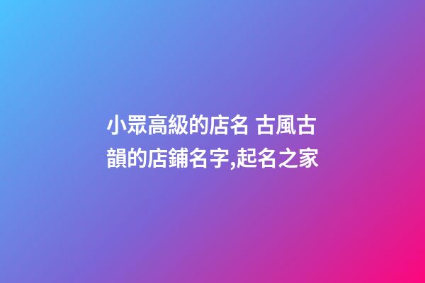 小眾高級的店名 古風古韻的店鋪名字,起名之家-第1張-店鋪起名-玄機派